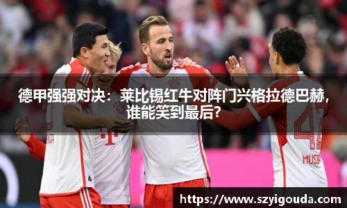 德甲强强对决：莱比锡红牛对阵门兴格拉德巴赫，谁能笑到最后？