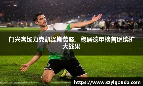 门兴客场力克凯泽斯劳滕，稳居德甲榜首继续扩大战果
