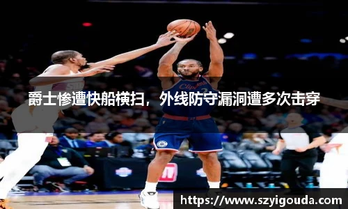 爵士惨遭快船横扫，外线防守漏洞遭多次击穿
