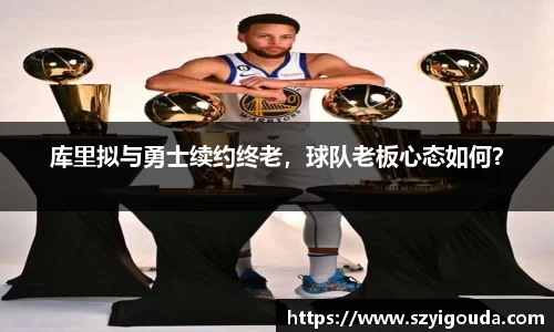 库里拟与勇士续约终老，球队老板心态如何？