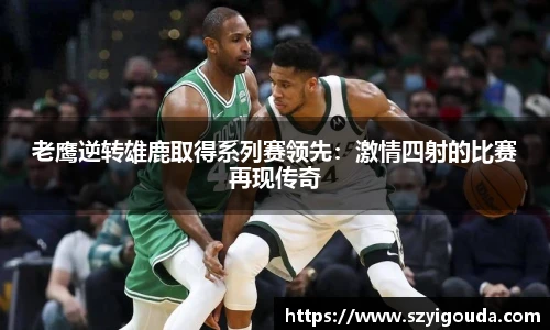 老鹰逆转雄鹿取得系列赛领先：激情四射的比赛再现传奇