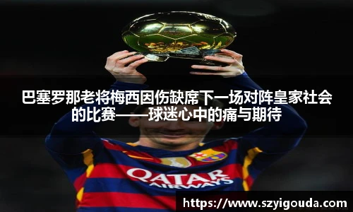 巴塞罗那老将梅西因伤缺席下一场对阵皇家社会的比赛——球迷心中的痛与期待