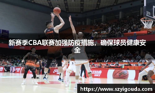 新赛季CBA联赛加强防疫措施，确保球员健康安全