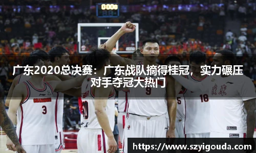 广东2020总决赛：广东战队摘得桂冠，实力碾压对手夺冠大热门