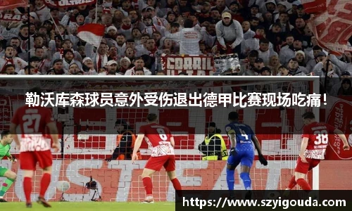 勒沃库森球员意外受伤退出德甲比赛现场吃痛！