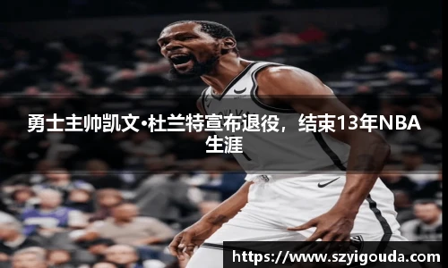 勇士主帅凯文·杜兰特宣布退役，结束13年NBA生涯