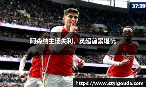 阿森纳主场失利，英超前景堪忧