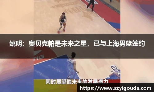 姚明：奥贝克帕是未来之星，已与上海男篮签约