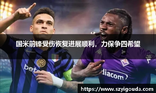 国米前锋受伤恢复进展顺利，力保争四希望