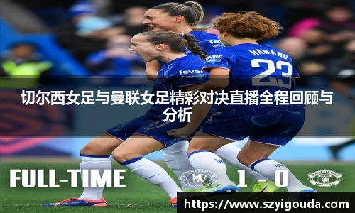 切尔西女足与曼联女足精彩对决直播全程回顾与分析