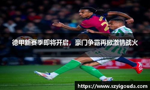 德甲新赛季即将开启，豪门争霸再掀激情战火