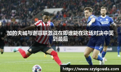 加的夫城与谢菲联激战在即谁能在这场对决中笑到最后