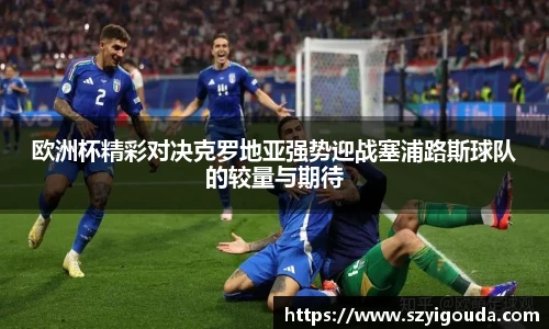 欧洲杯精彩对决克罗地亚强势迎战塞浦路斯球队的较量与期待