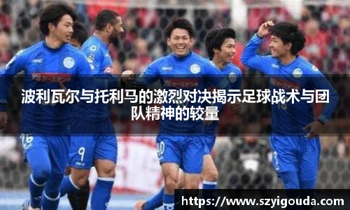波利瓦尔与托利马的激烈对决揭示足球战术与团队精神的较量