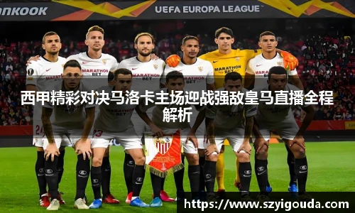 西甲精彩对决马洛卡主场迎战强敌皇马直播全程解析
