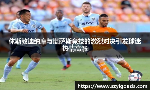 休斯敦迪纳摩与堪萨斯竞技的激烈对决引发球迷热情高涨