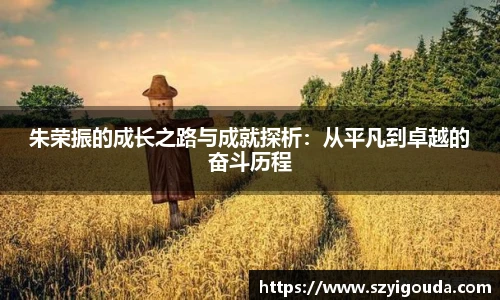 朱荣振的成长之路与成就探析：从平凡到卓越的奋斗历程